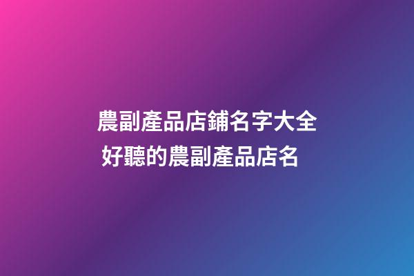 農副產品店鋪名字大全 好聽的農副產品店名